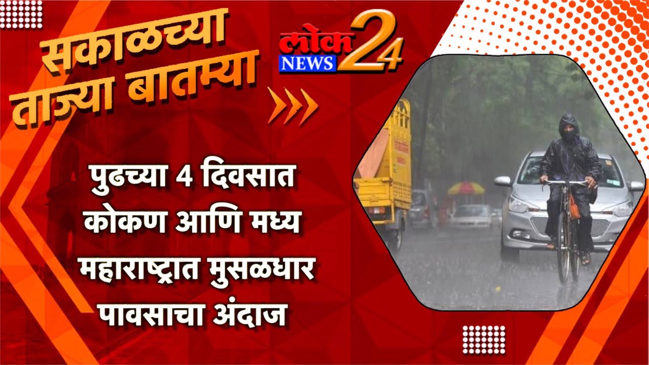 पुढच्या 4 दिवसात कोकण आणि मध्य महाराष्ट्रात मुसळधार पावसाचा अंदाज l पहा LokNews24