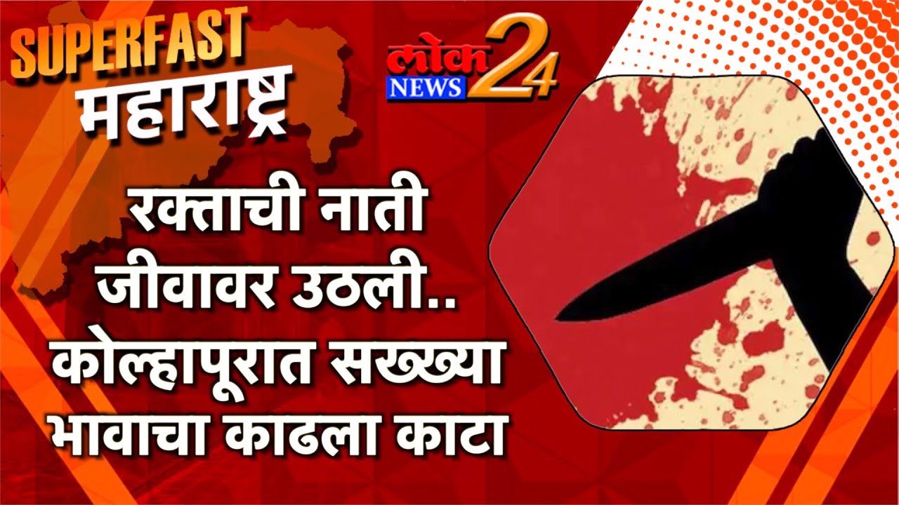 रक्ताची नाती जीवावर उठली; कोल्हापूरात मुलाच्या मदतीनं सख्ख्या भावाचा काढला काटा  l पहा LokNews24