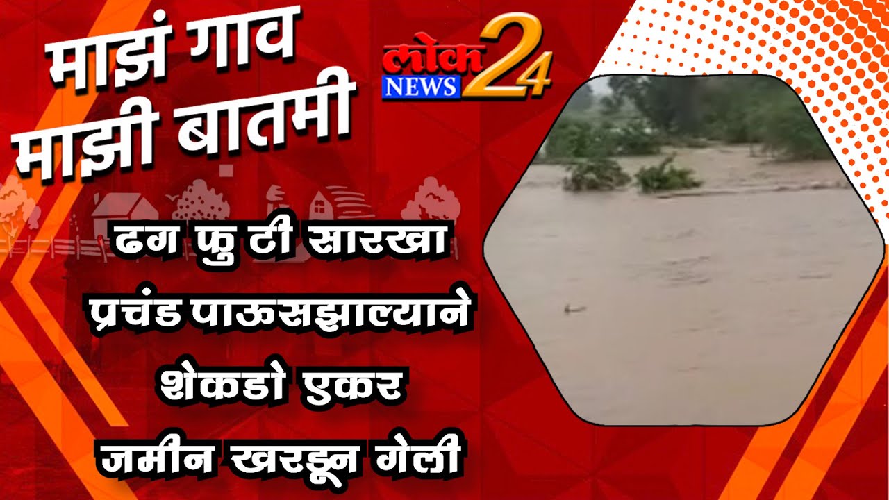 ढग फुटी सारखा प्रचंड पाऊसझाल्याने  शेकडो एकर जमीन खरडून गेली l पहा LokNews24*