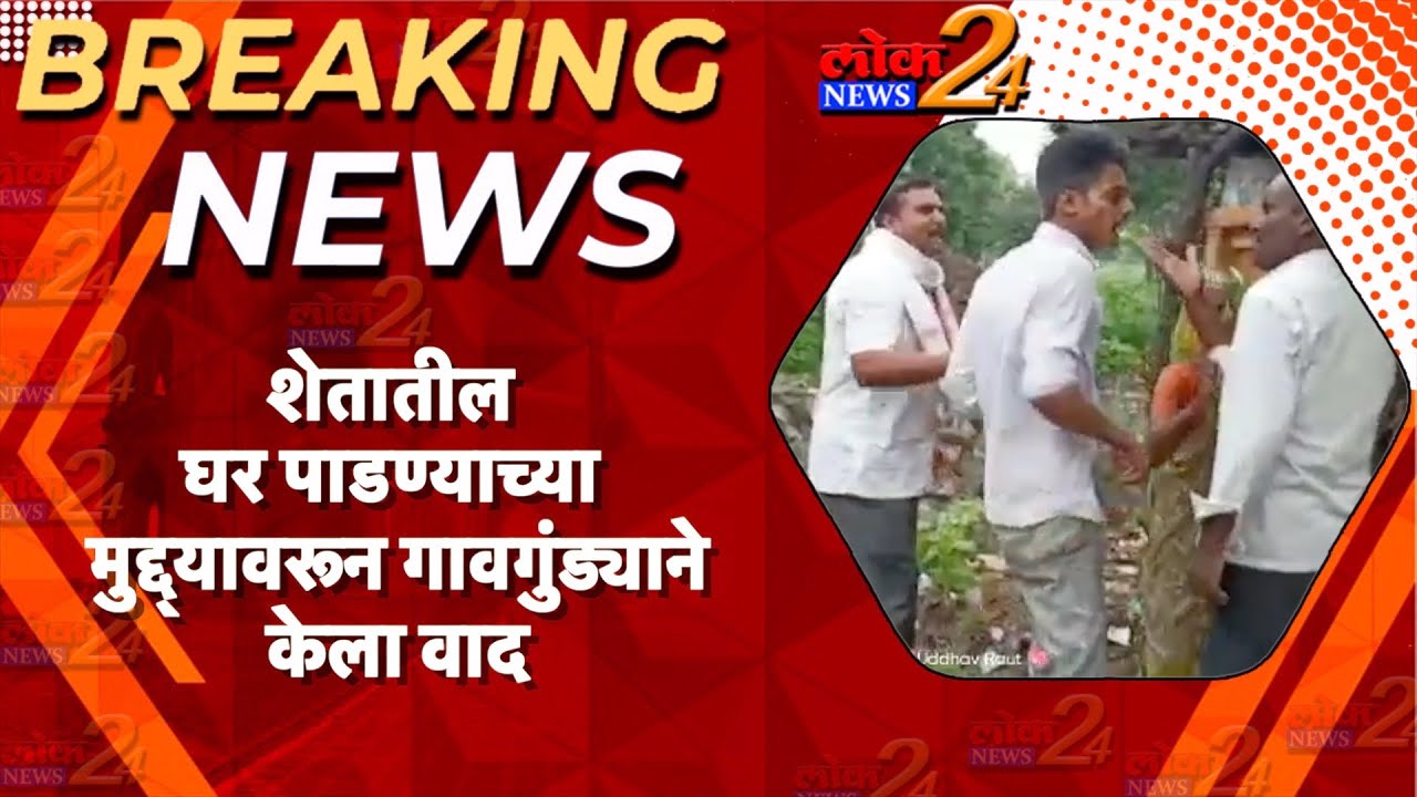 शेतातील घर पाडण्याच्या मुद्द्यावरून गावगुंड्याने केला वाद  I LOK News 24