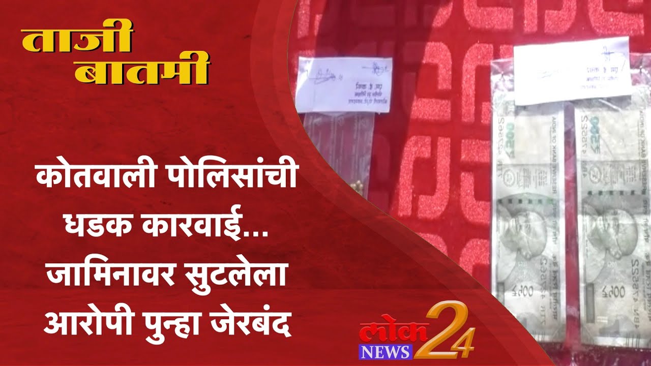 कोतवाली पोलिसांची धडक कारवाई… जामिनावर सुटलेला आरोपी पुन्हा जेरबंद l  LokNews24