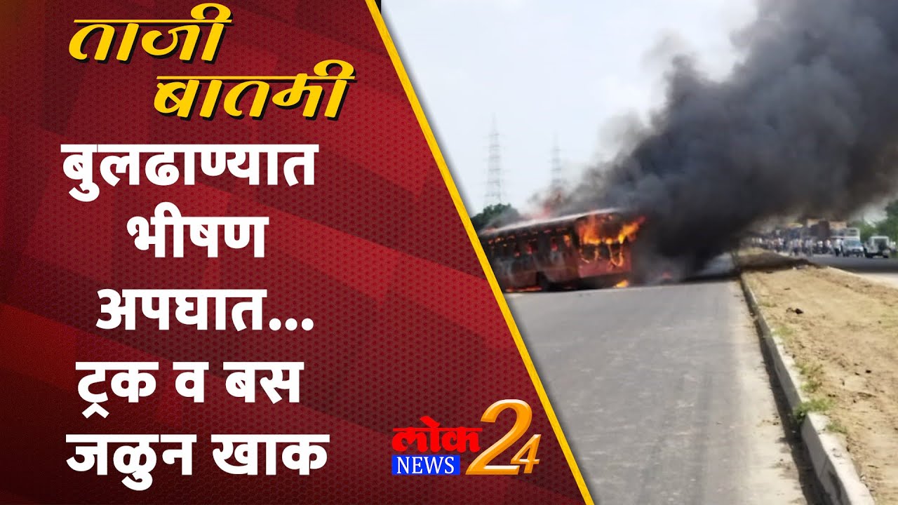 Buldhana : बुलढाण्यात भीषण अपघात…ट्रक व बस जळुन खाक (Video)
