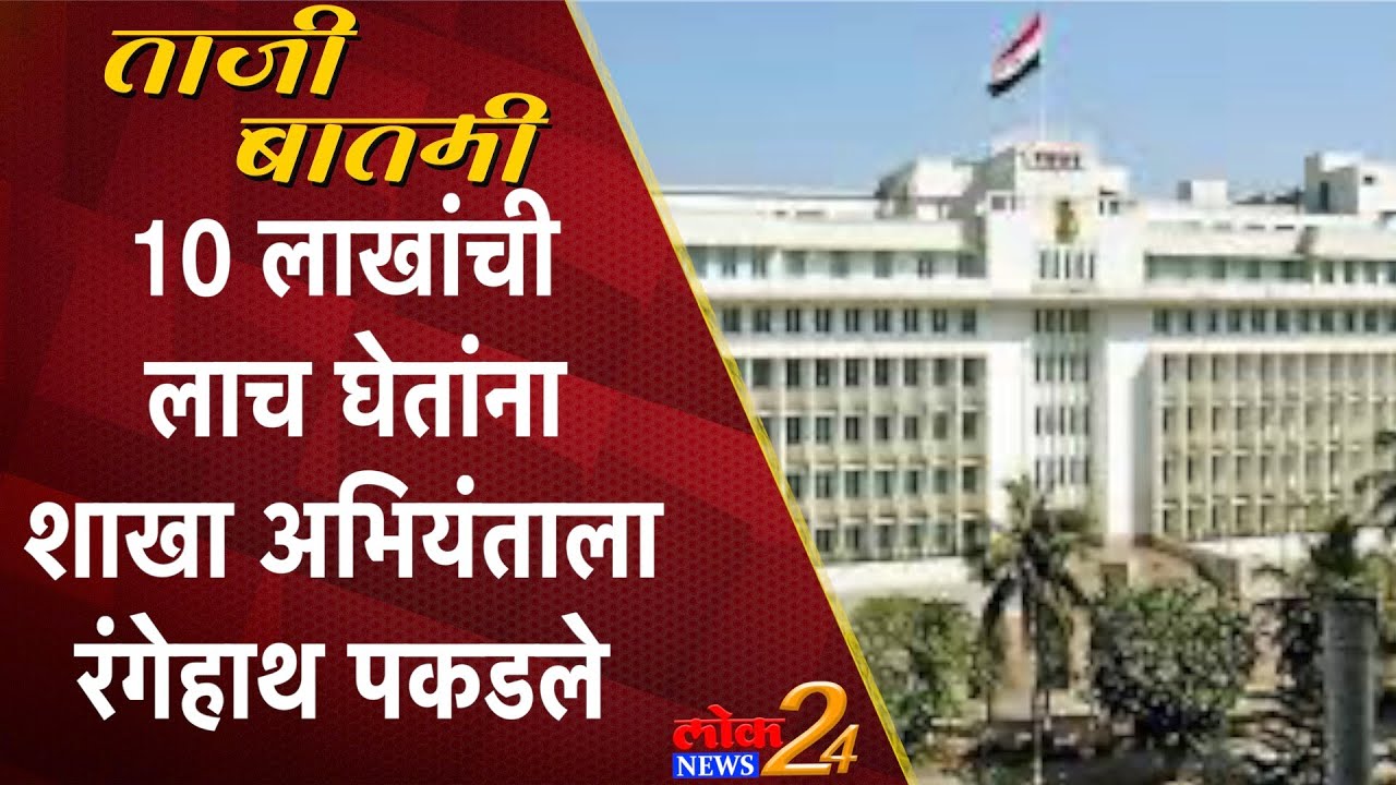 Mumbai : 10 लाखांची लाच घेतांना शाखा अभियंताला रंगेहाथ पकडले | LokNews24