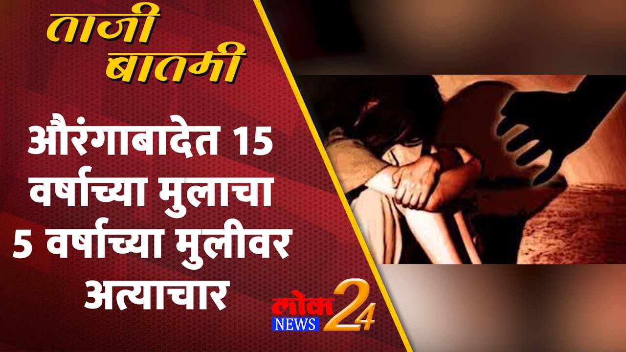 औरंगाबादेत 15 वर्षाच्या मुलाचा 5 वर्षाच्या मुलीवर अत्याचार |LokNews24