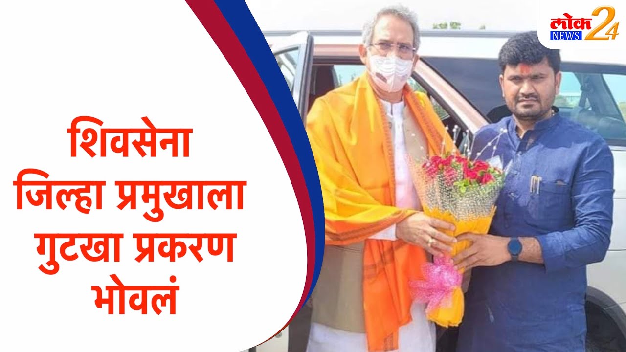 शिवसेना जिल्हा प्रमुखाला गुटखा प्रकरण भोवलं  LOKNews24